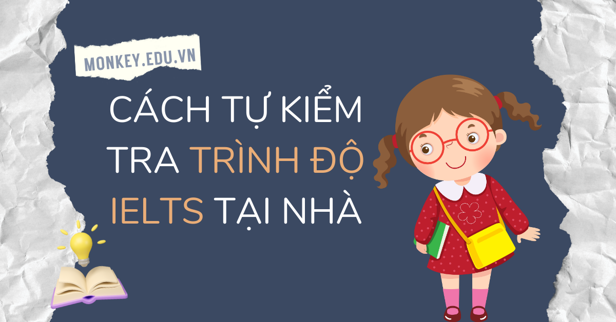 Cách tự kiểm tra trình độ IELTS tại nhà & lộ trình học chi tiết!