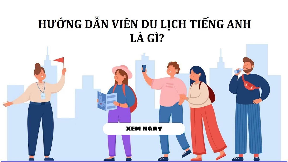 Nghề hướng dẫn viên du lịch tiếng anh là gì? Cách học tiếng Anh cho hướng dẫn viên du lịch