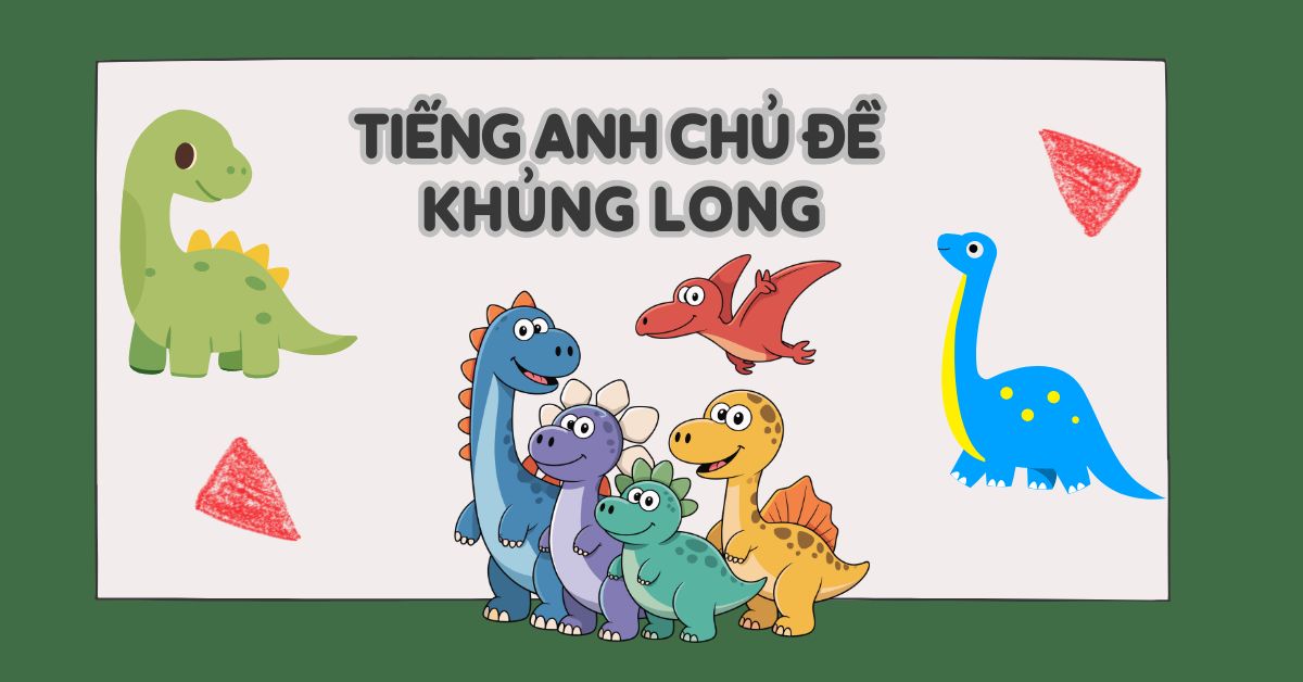 Khủng long tiếng Anh là gì? Tổng hợp từ vựng khủng long cho bé