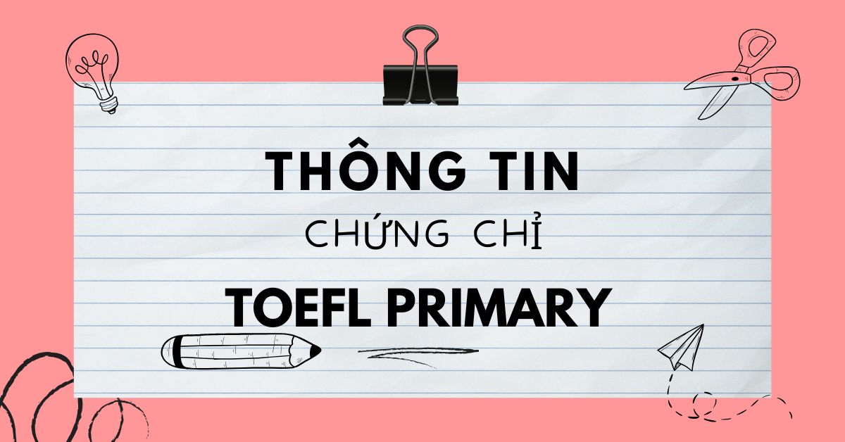 Chứng chỉ TOEFL Primary là gì? Độ tuổi phù hợp và lợi ích khi thi