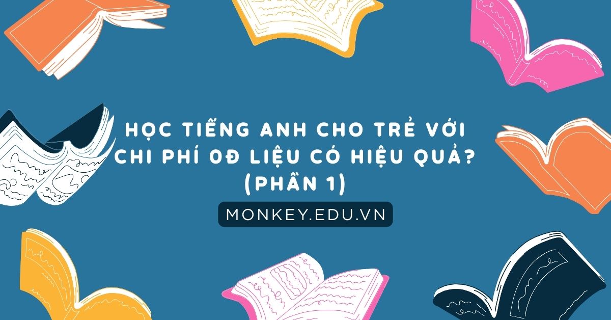 Học tiếng Anh cho trẻ với chi phí 0đ liệu có hiệu quả? (Phần 1)