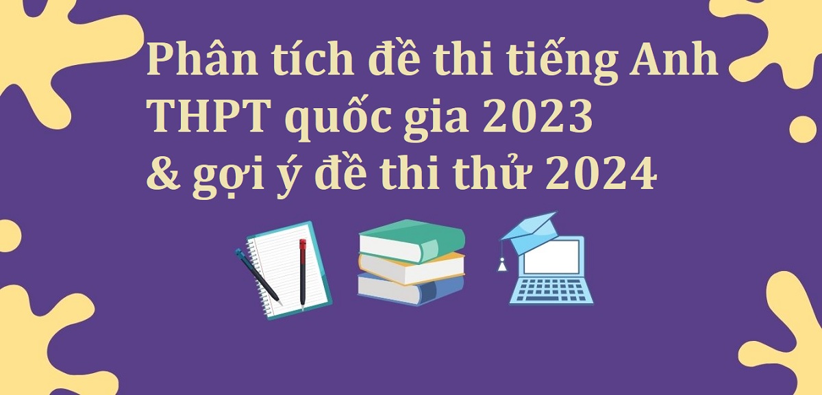 Giải mã đáp án đề thi tiếng Anh THPT quốc gia 2023 & gợi ý đề thi thử 2024