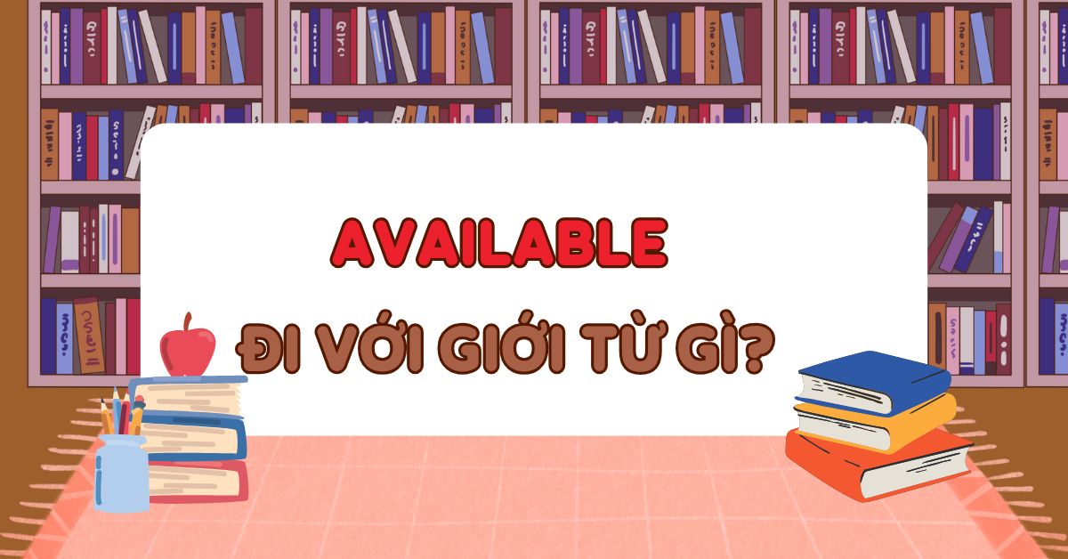 Available đi với giới từ gì? Cấu trúc Available chuẩn ngữ pháp tiếng Anh