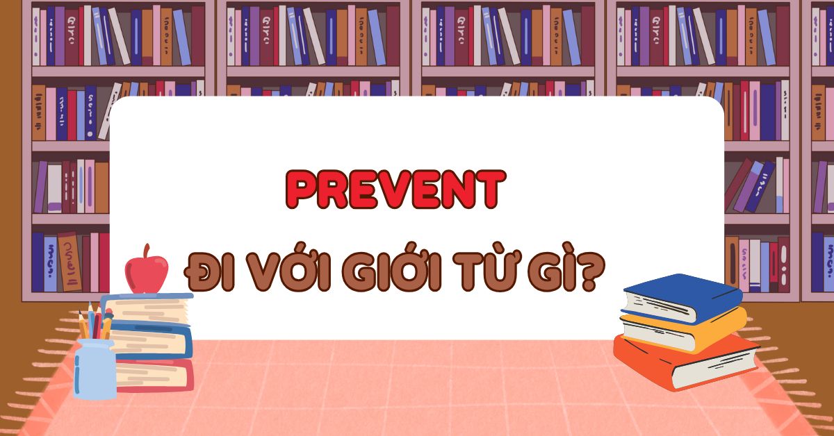 Prevent đi với giới từ gì? Cách dùng prevent chuẩn ngữ pháp tiếng Anh