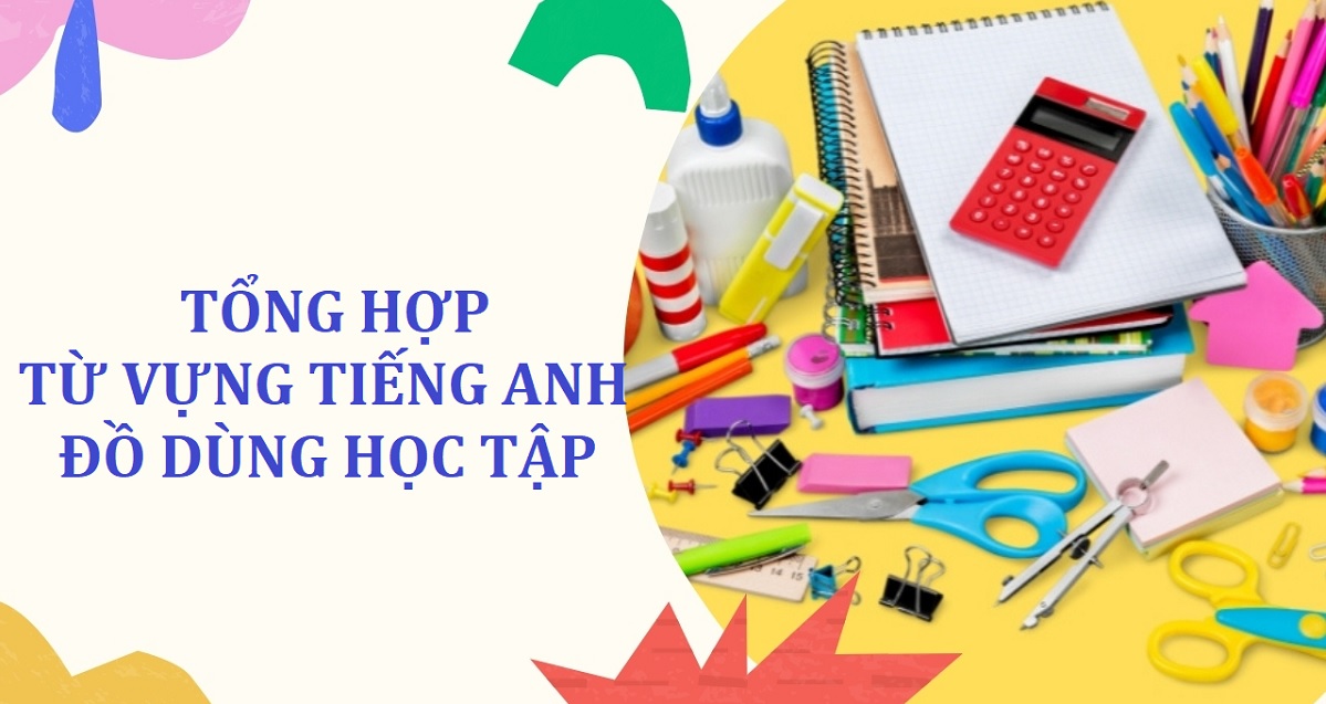 Dụng cụ học tập tiếng Anh là gì? Mẫu câu và từ vựng tiếng Anh về đồ dùng học tập