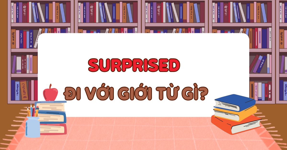 Surprised đi với giới từ gì? Cấu trúc sử dụng surprised chuẩn nhất