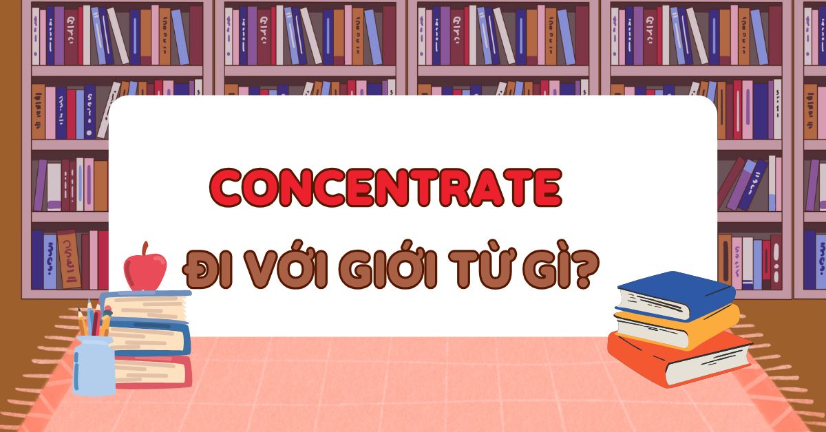Concentrate đi với giới từ gì? Cấu trúc concentrate chuẩn ngữ pháp