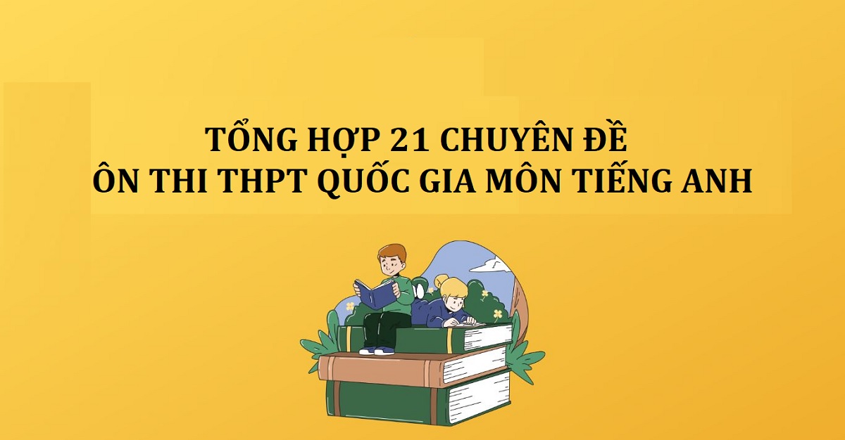 Ôn tập 21 chuyên đề ôn thi THPT Quốc Gia môn tiếng Anh làm bài thi tự tin hơn