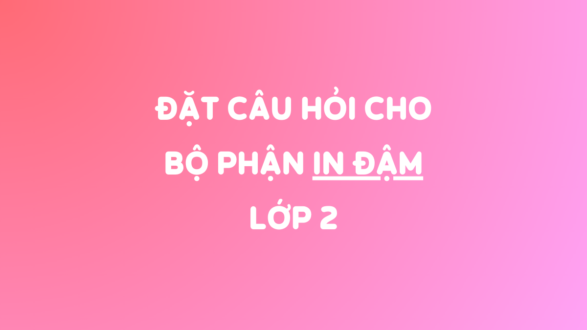 Ôn tập Tiếng Việt lớp 2: Đặt câu hỏi cho bộ phận in đậm
