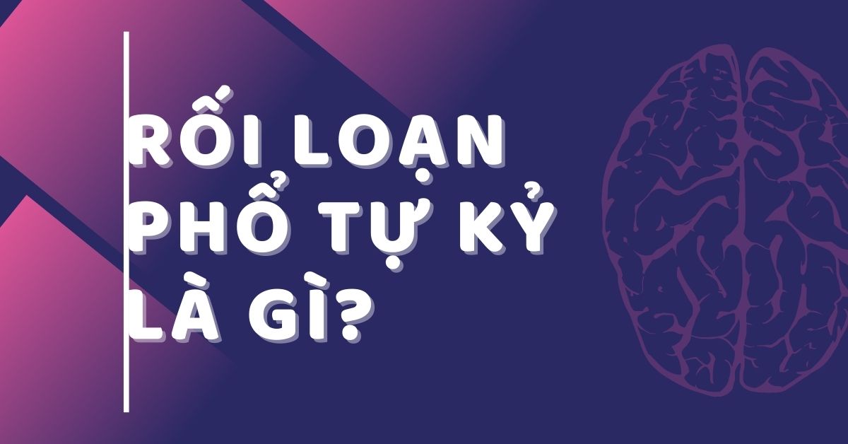 Rối loạn phổ tự kỷ là gì? Hiểu đúng để đồng hành cùng con