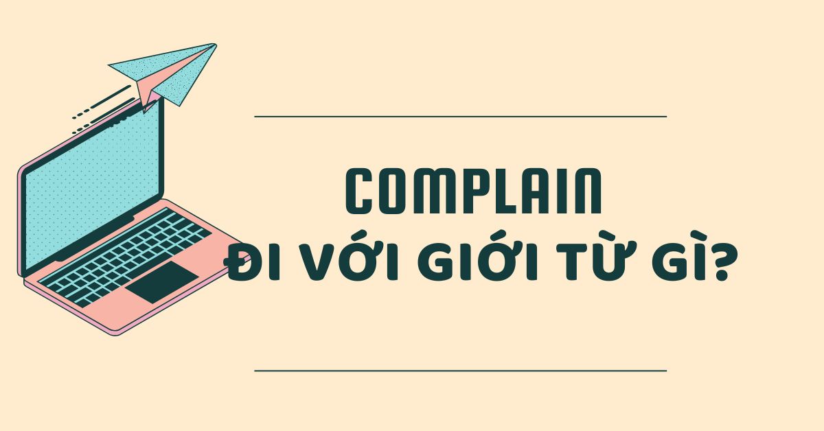 Complain đi với giới từ gì? Cấu trúc sử dụng Complain trong tiếng Anh