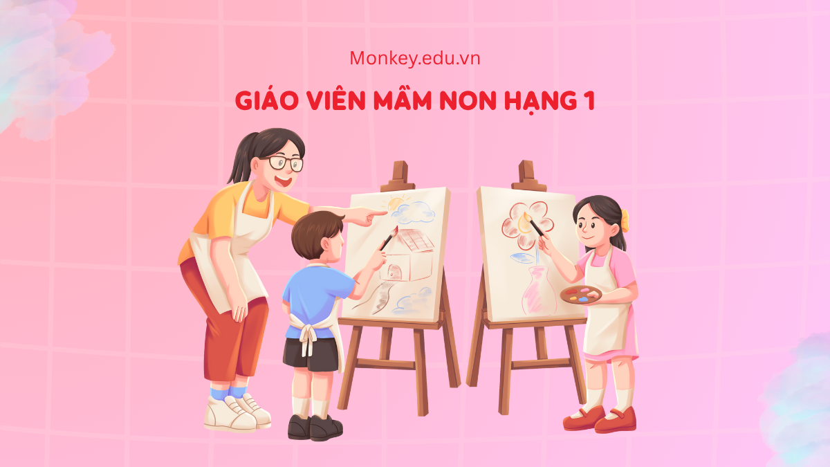 Giáo viên mầm non hạng 1 là gì? Tiêu chuẩn, bậc lương & nhiệm vụ