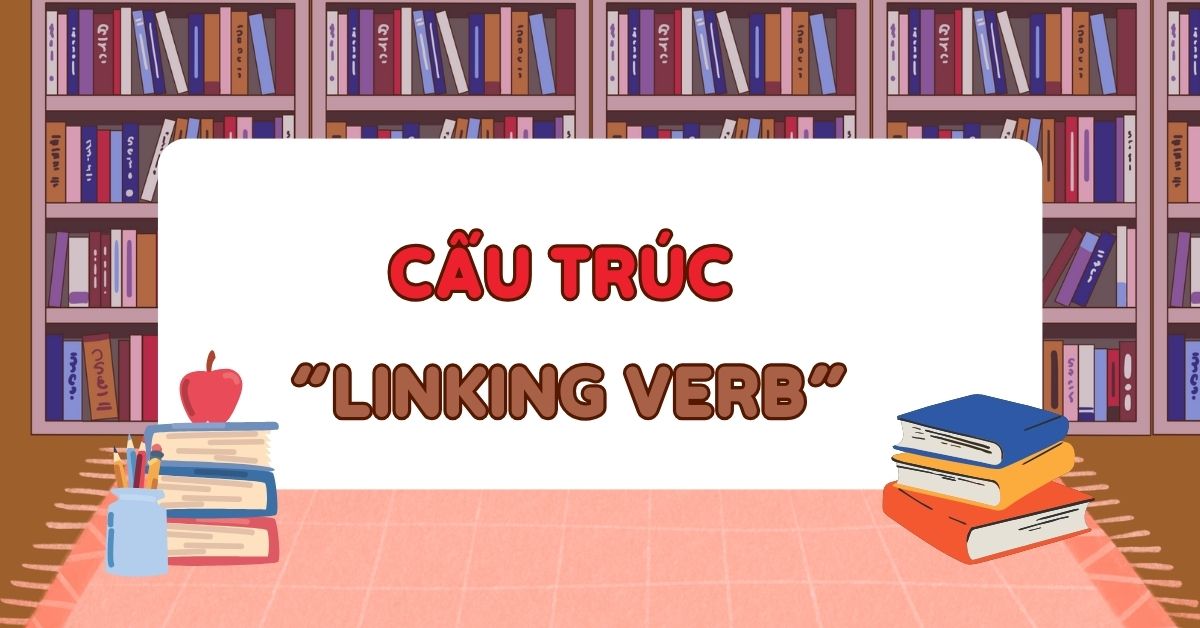 Linking verb + gì? Cấu trúc sử dụng Linking verb trong tiếng Anh chuẩn