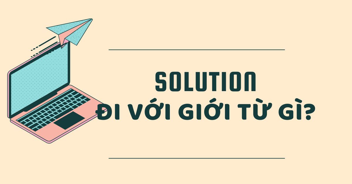 Solution đi với giới từ gì? Cách dùng Solution trong tiếng Anh