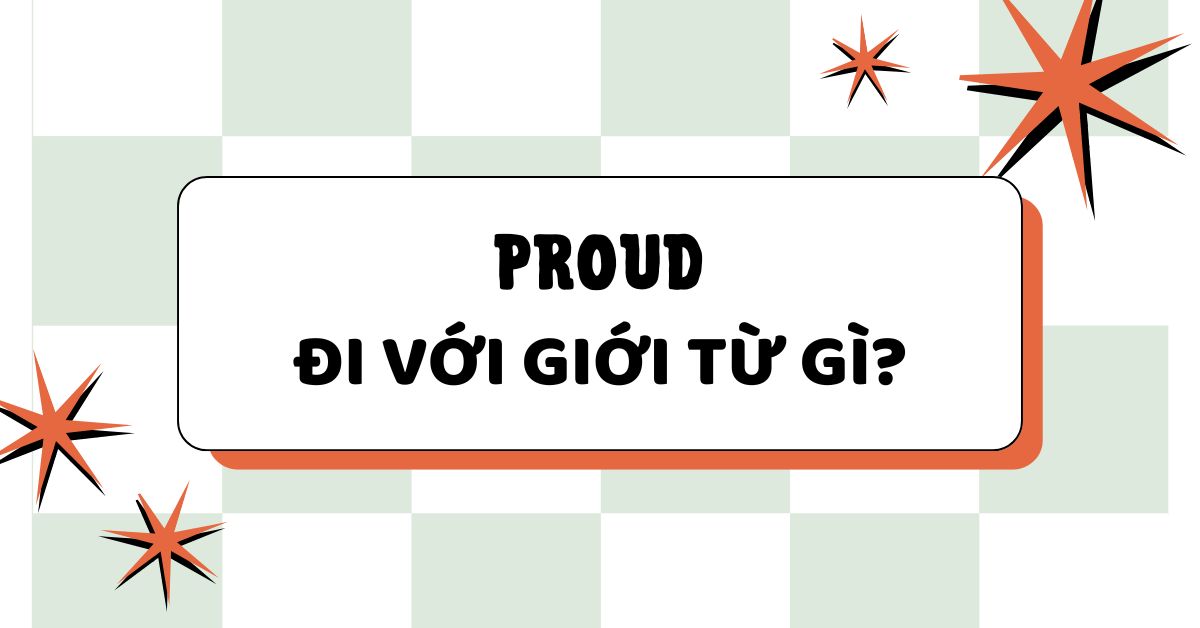 Proud đi với giới từ gì? Cấu trúc Proud chuẩn ngữ pháp