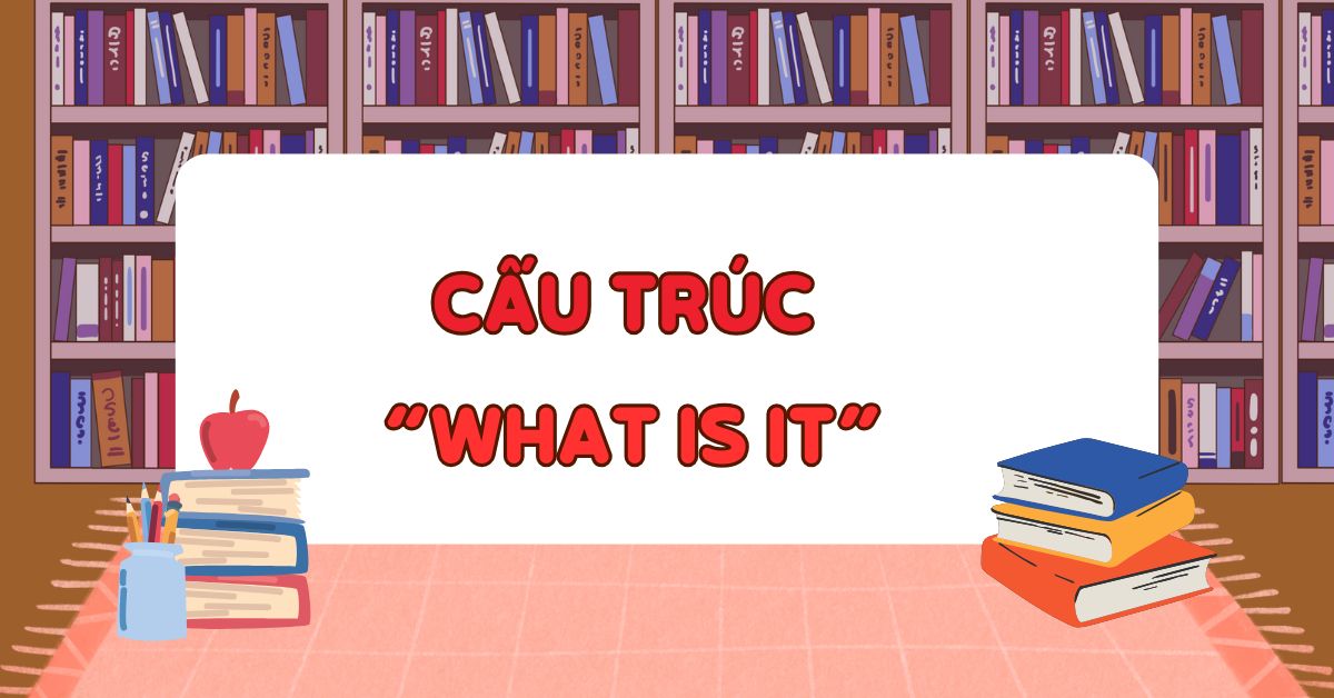 What is it nghĩa là gì? Mẫu câu giao tiếp what is it trong tiếng Anh