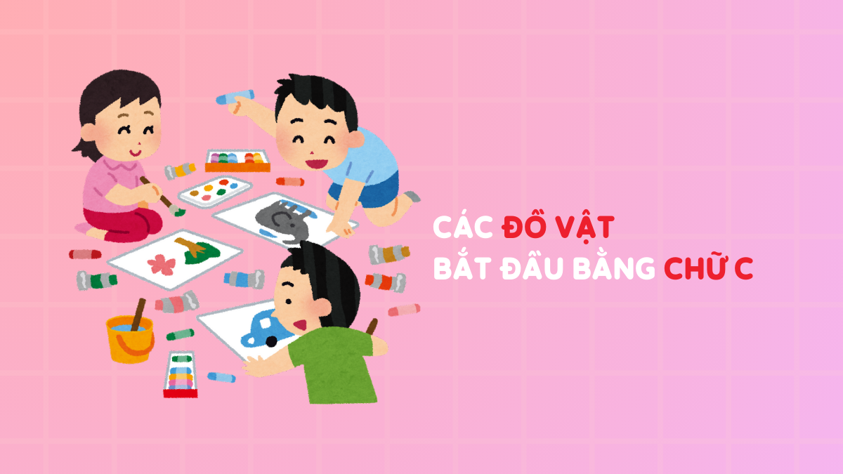 100+ Tên các đồ vật, con vật, thực vật bắt đầu bằng chữ C