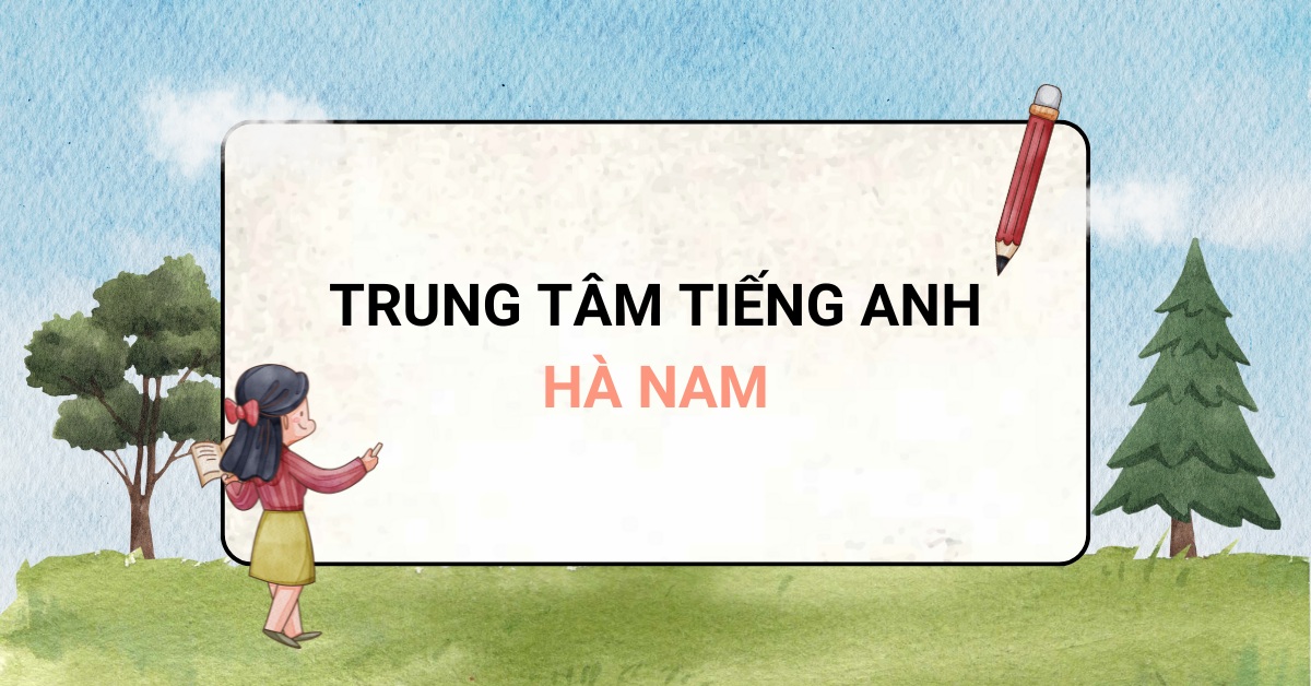 Top 7 trung tâm tiếng Anh Hà Nam chất lượng, uy tín nhất khu vực