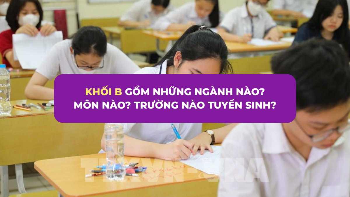 Khối B gồm những ngành nào? Môn nào? Trường nào xét tuyển 2025?