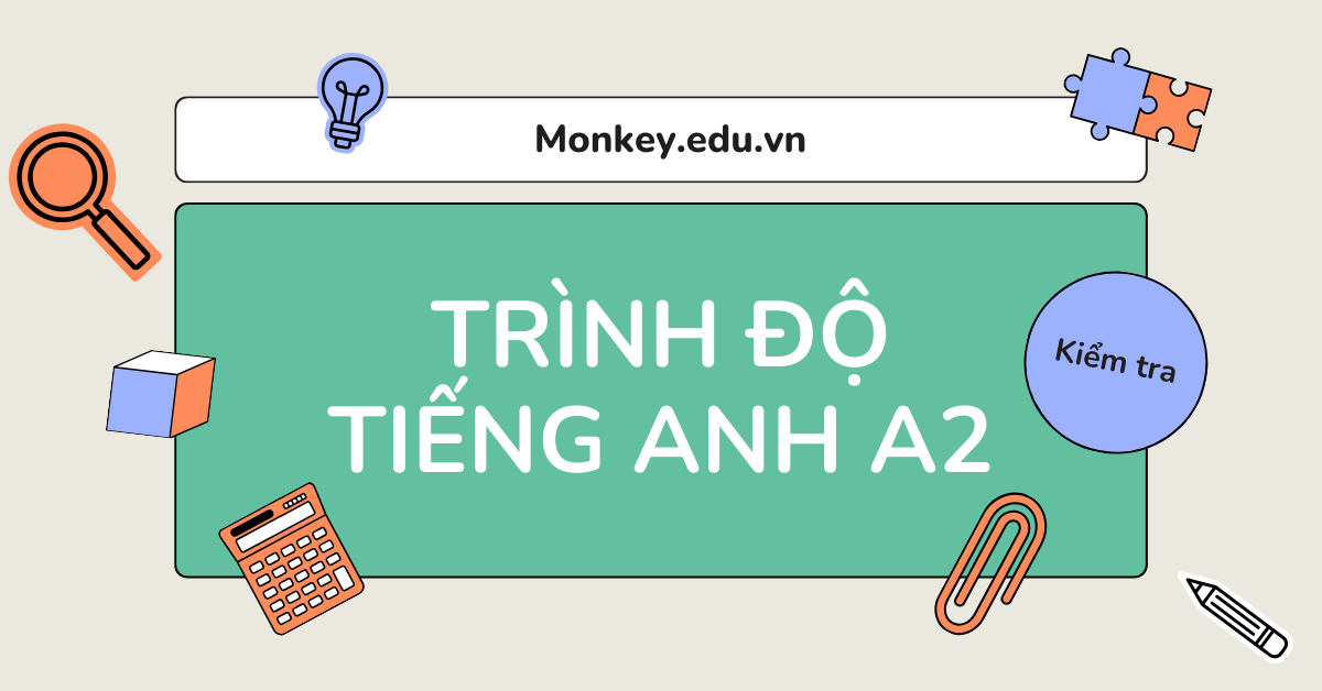 Các bài test tiếng Anh trình độ A2 giúp tự kiểm tra tại nhà (có đáp án)