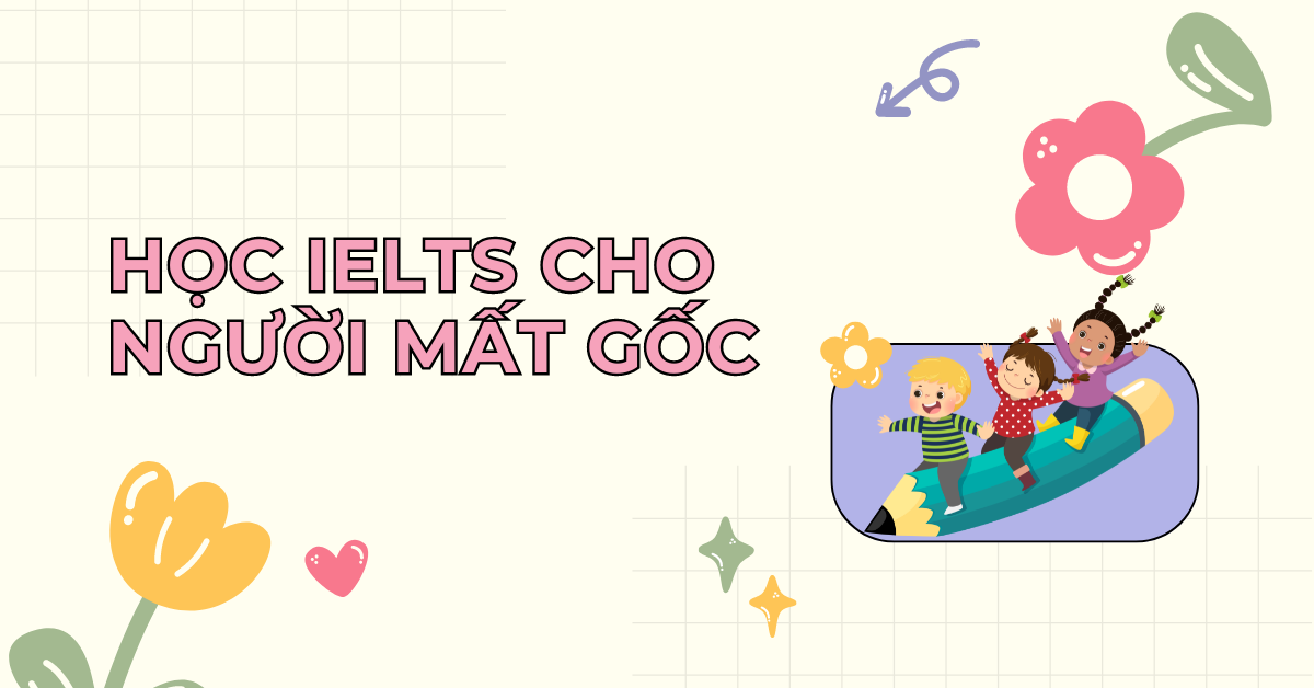 Chi tiết lộ trình học IELTS cho người mất gốc thực tế, dễ áp dụng!