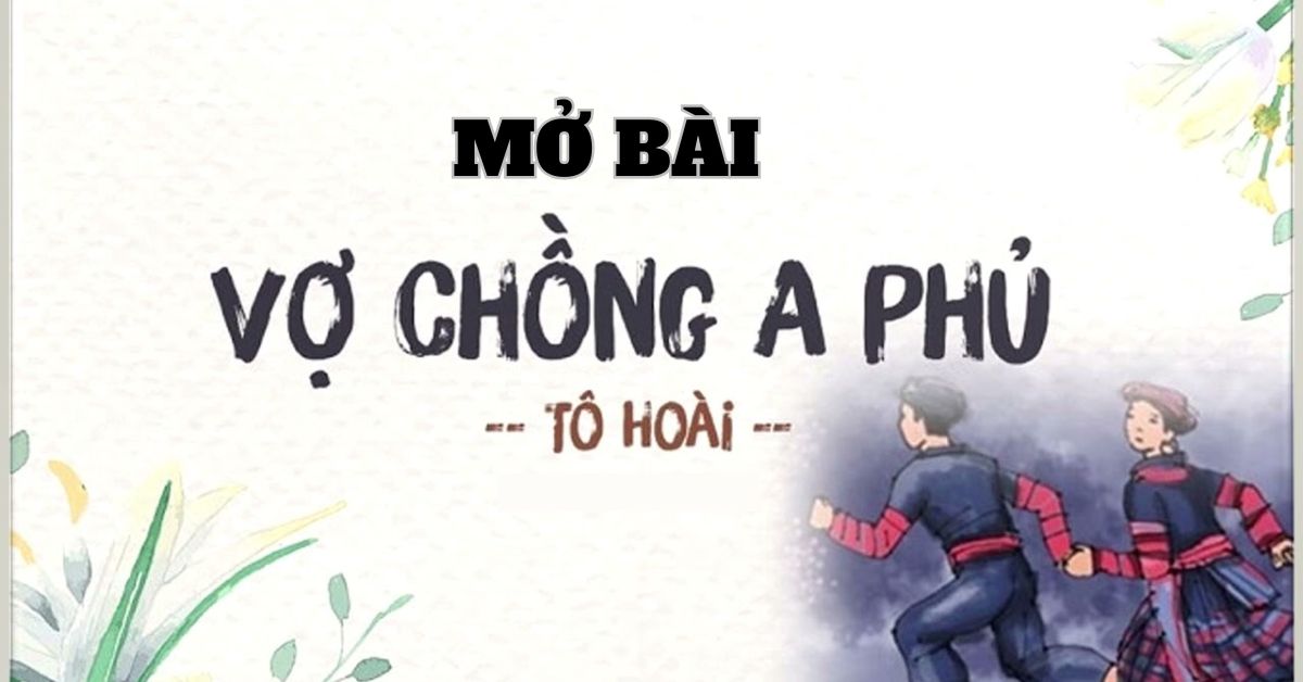 Cách viết mở bài Vợ Chồng A Phủ luyện thi tốt nghiệp đạt điểm cao