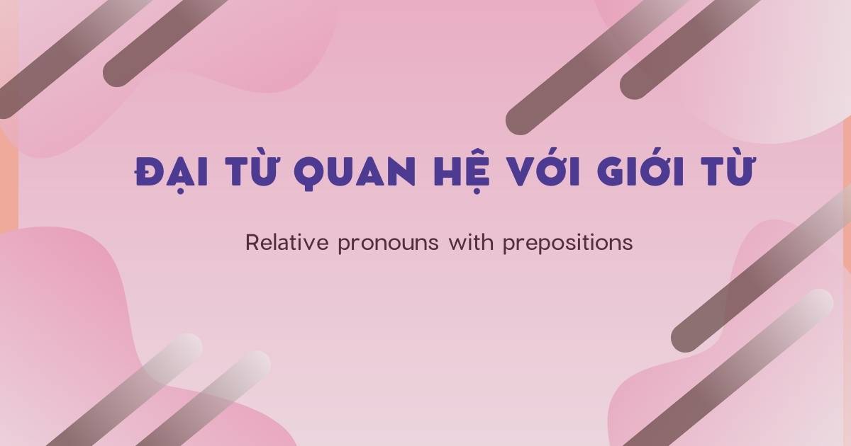Tổng hợp cách dùng đại từ quan hệ với giới từ (relative pronouns with prepositions)