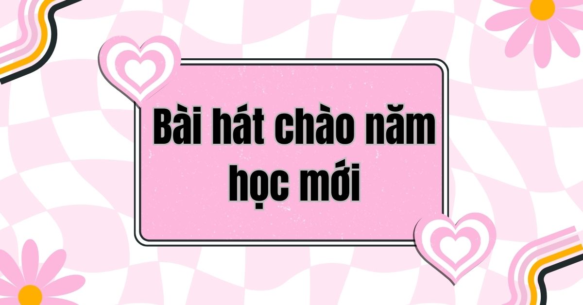10+ Bài hát chào năm học mới 2025 biểu diễn văn nghệ hay