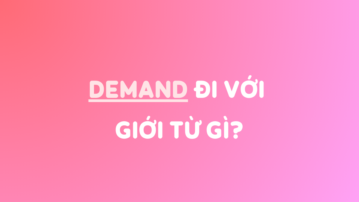 Demand đi với giới từ gì? Cấu trúc câu & Bài tập (có đáp án)!
