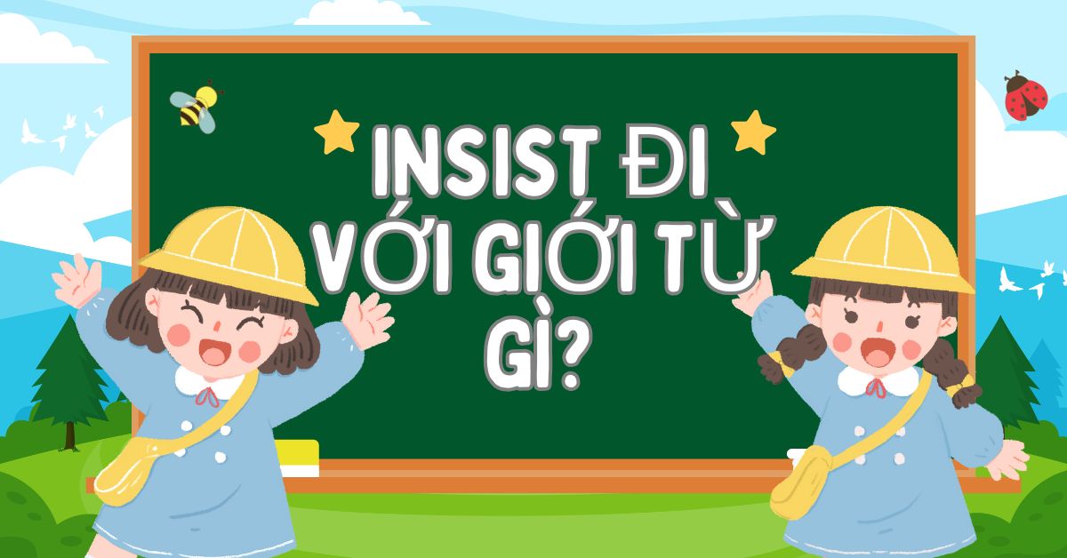 Insist đi với giới từ gì? Cấu trúc sử dụng Insist trong tiếng Anh