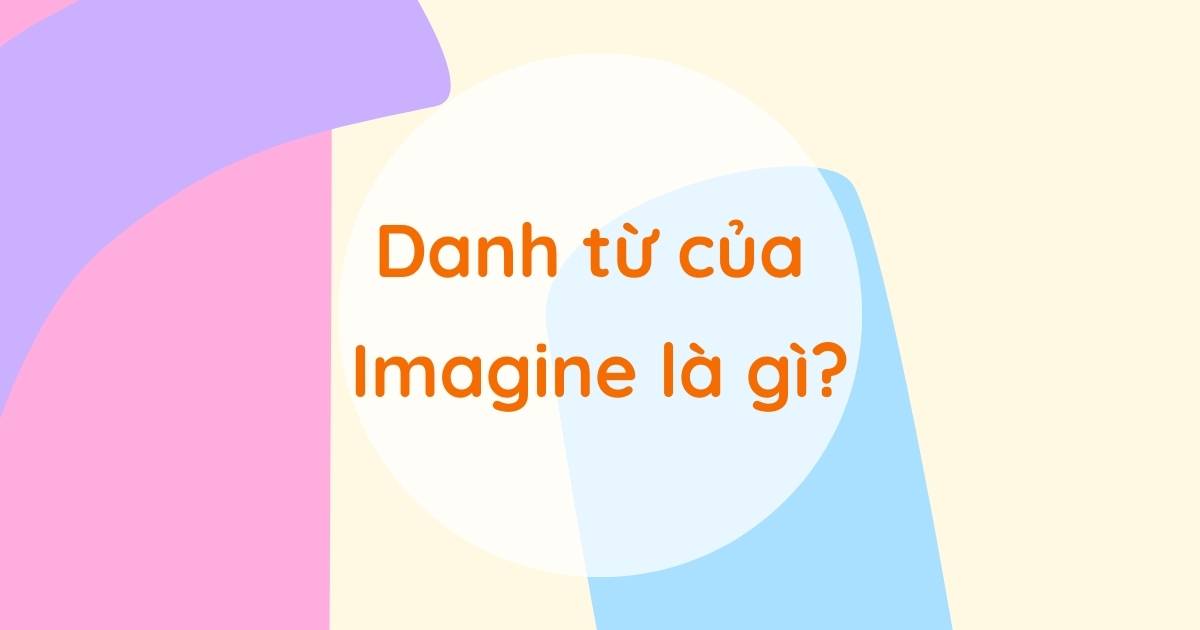 Danh từ của Imagine là gì? Word form của Imagine và cách dùng