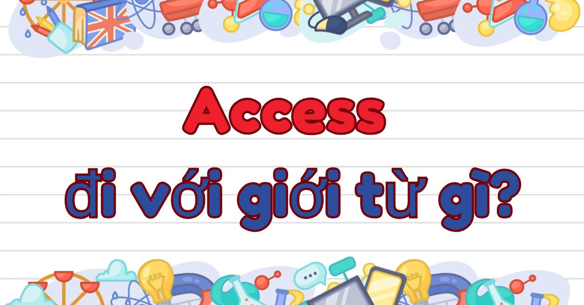 Access đi với giới từ gì? Cấu trúc dùng access trong tiếng Anh chuẩn