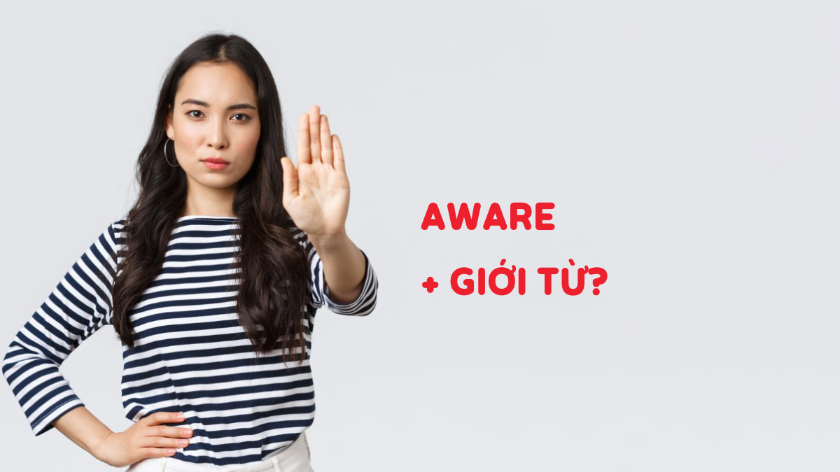 Aware đi với giới từ gì? Cấu trúc, cách dùng & bài tập (có đáp án)