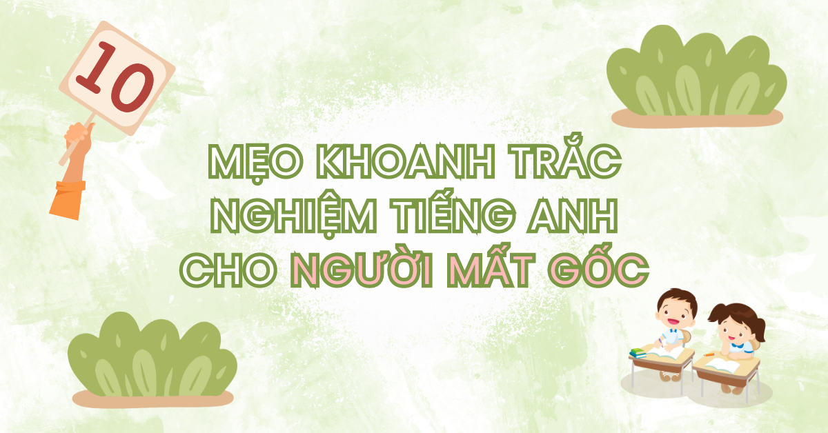 Mẹo khoanh trắc nghiệm tiếng Anh cho người mất gốc giúp nâng cao điểm số trong các kỳ thi!