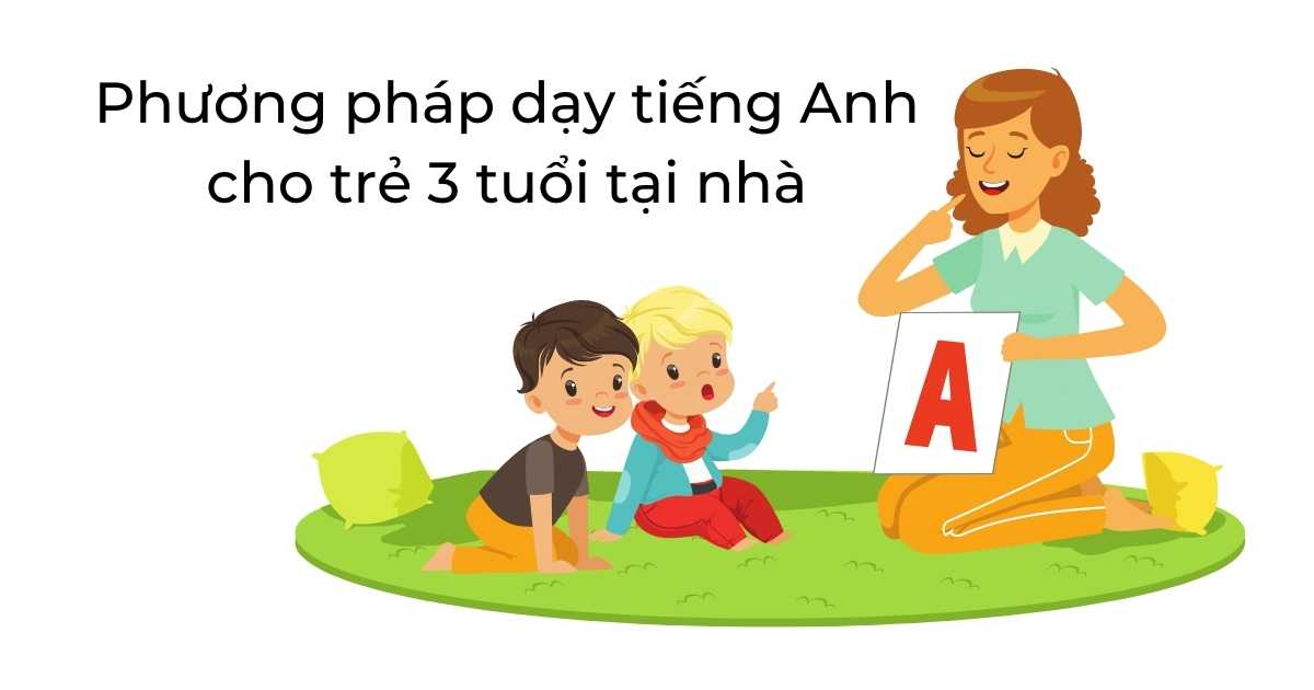 Phương pháp dạy tiếng Anh cho trẻ 3 tuổi tại nhà