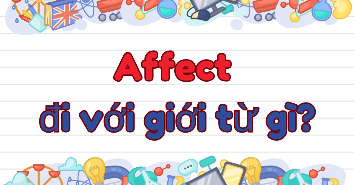 Affect đi với giới từ gì? Cấu trúc dùng Affect trong tiếng Anh