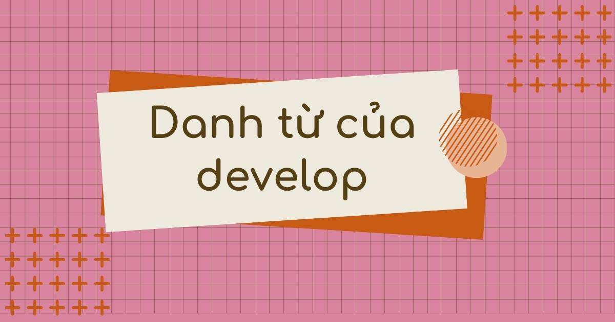 Danh từ của develop là gì? Word Family của develop và cách dùng