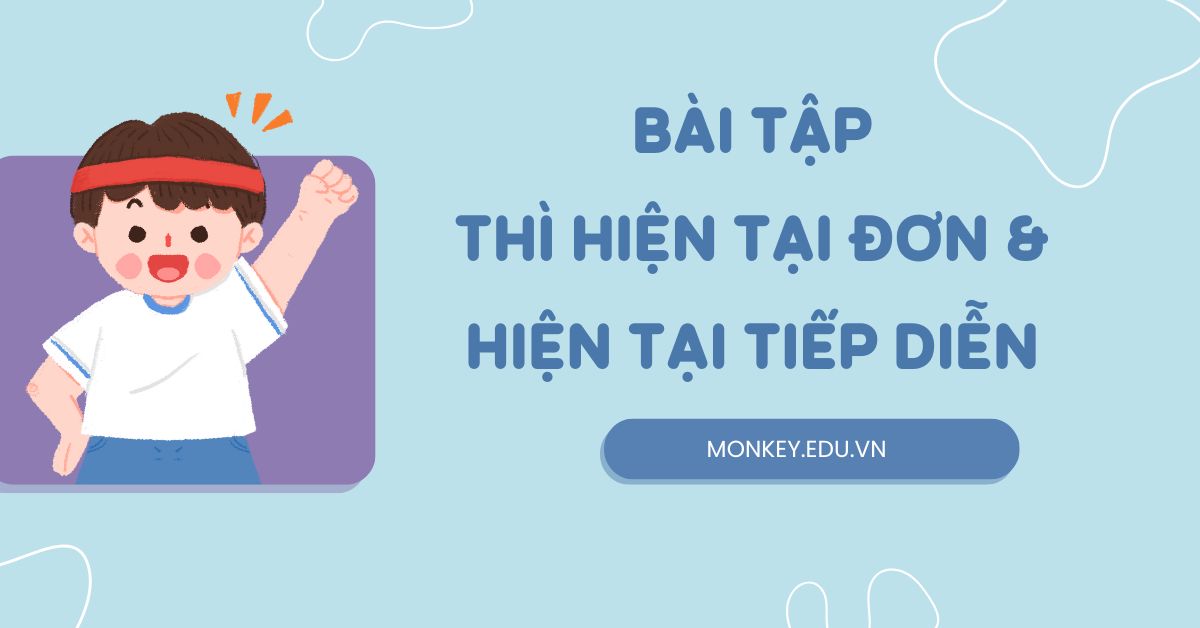 Lý thuyết & bài tập thì hiện tại đơn và hiện tại tiếp diễn [CÓ ĐÁP ÁN]