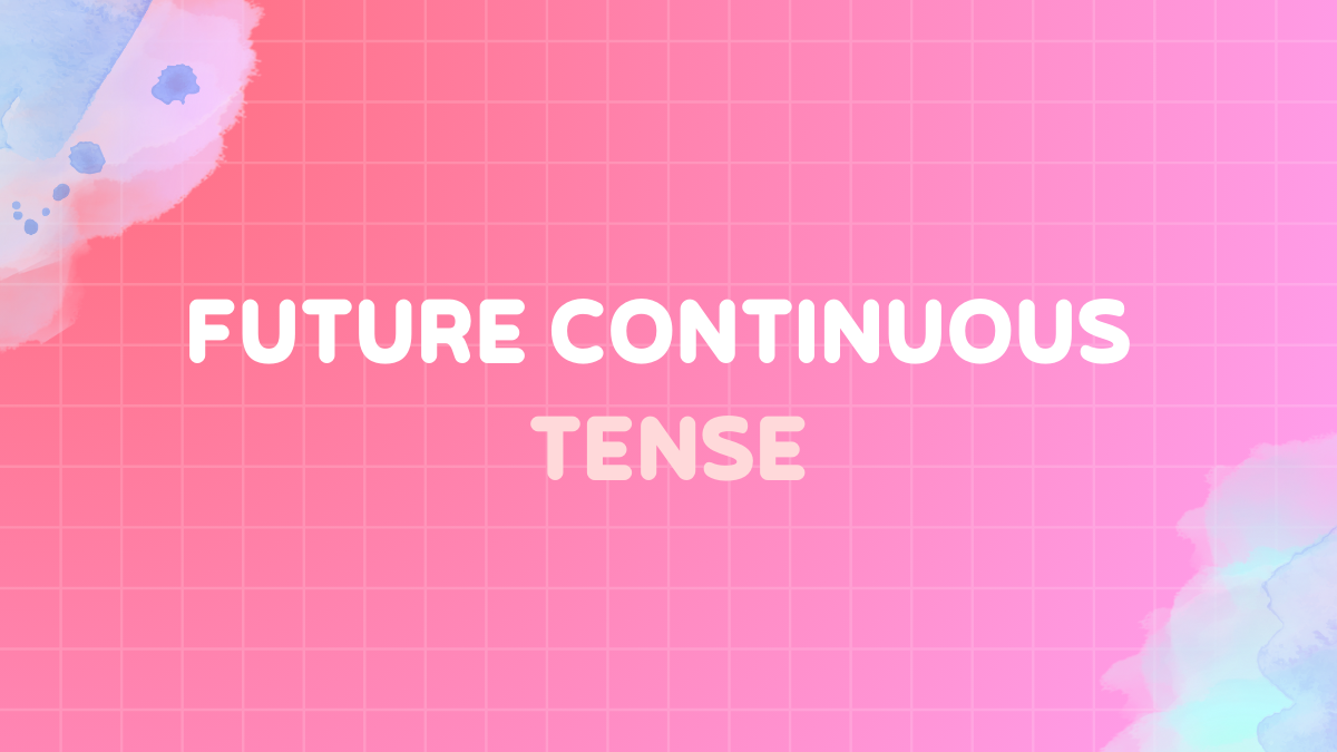 Future continuous tense: Rules, uses, structure & examples (easy guide)