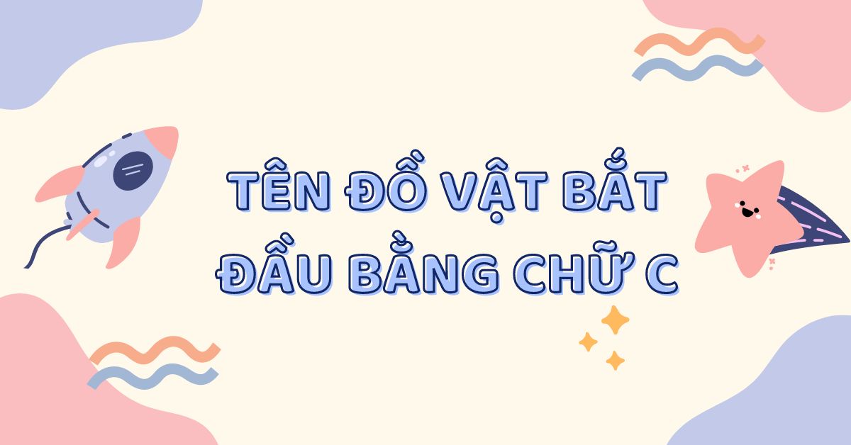 Các từ tiếng Việt bắt đầu bằng chữ c - Tổng hợp từ vựng, cách dùng và bài tập