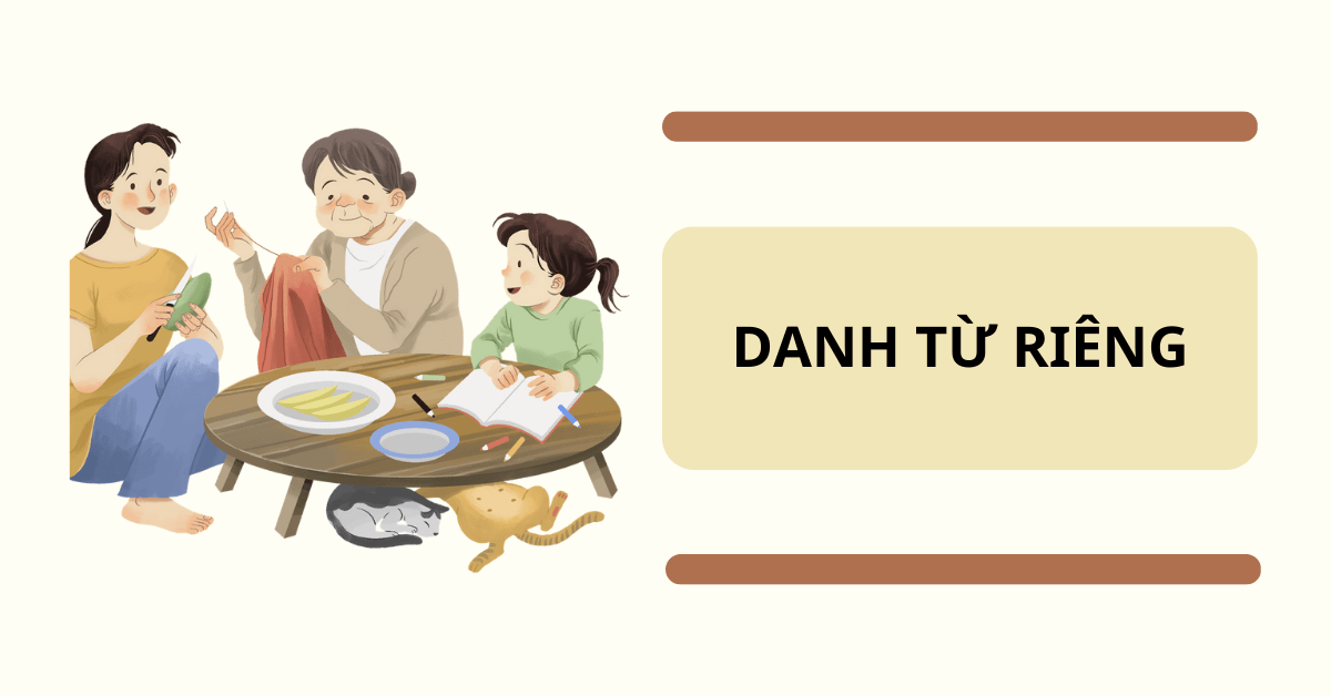 Danh từ riêng là gì? Nguyên tắc cần biết khi sử dụng danh từ riêng trong tiếng Việt