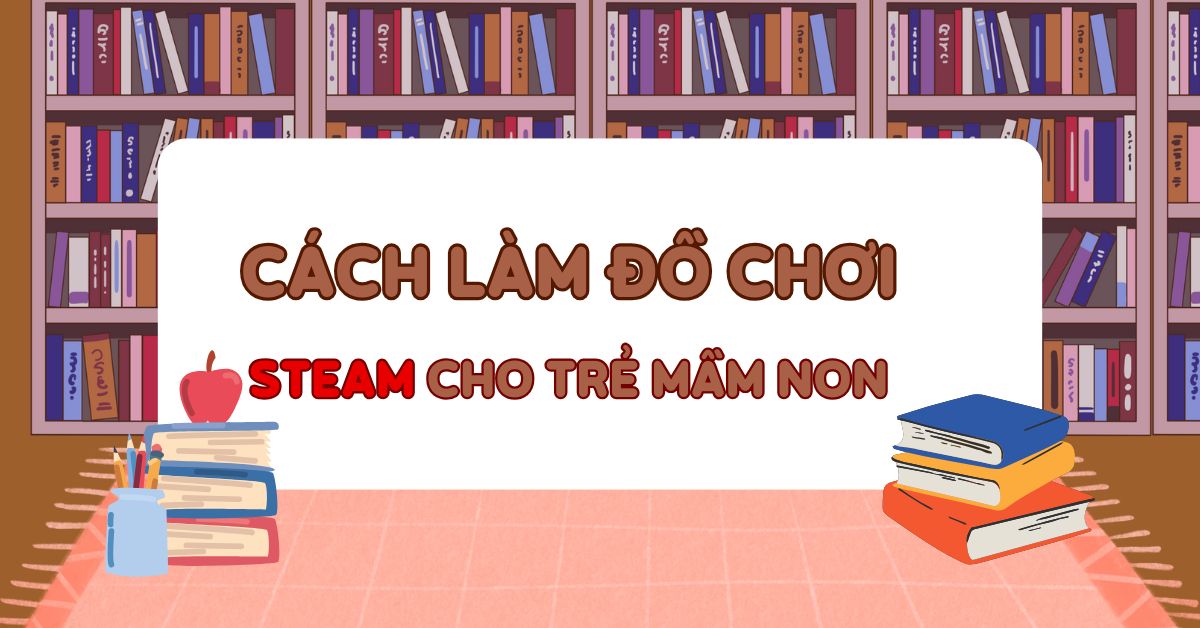 5 cách làm đồ chơi STEAM cho trẻ mầm non phát triển tư duy