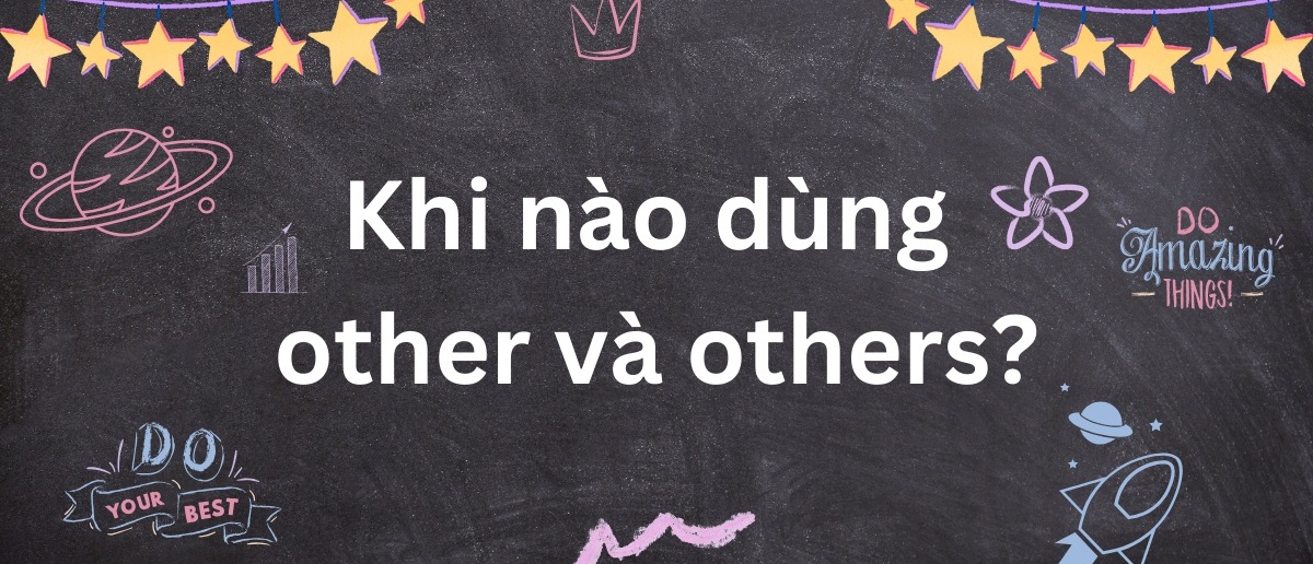 Khi nào dùng other và others? Cách phân biệt đơn giản, dễ hiểu