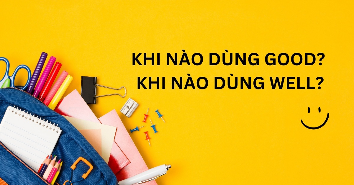 Khi nào dùng Good khi nào dùng Well? Phân biệt Good và Well chi tiết