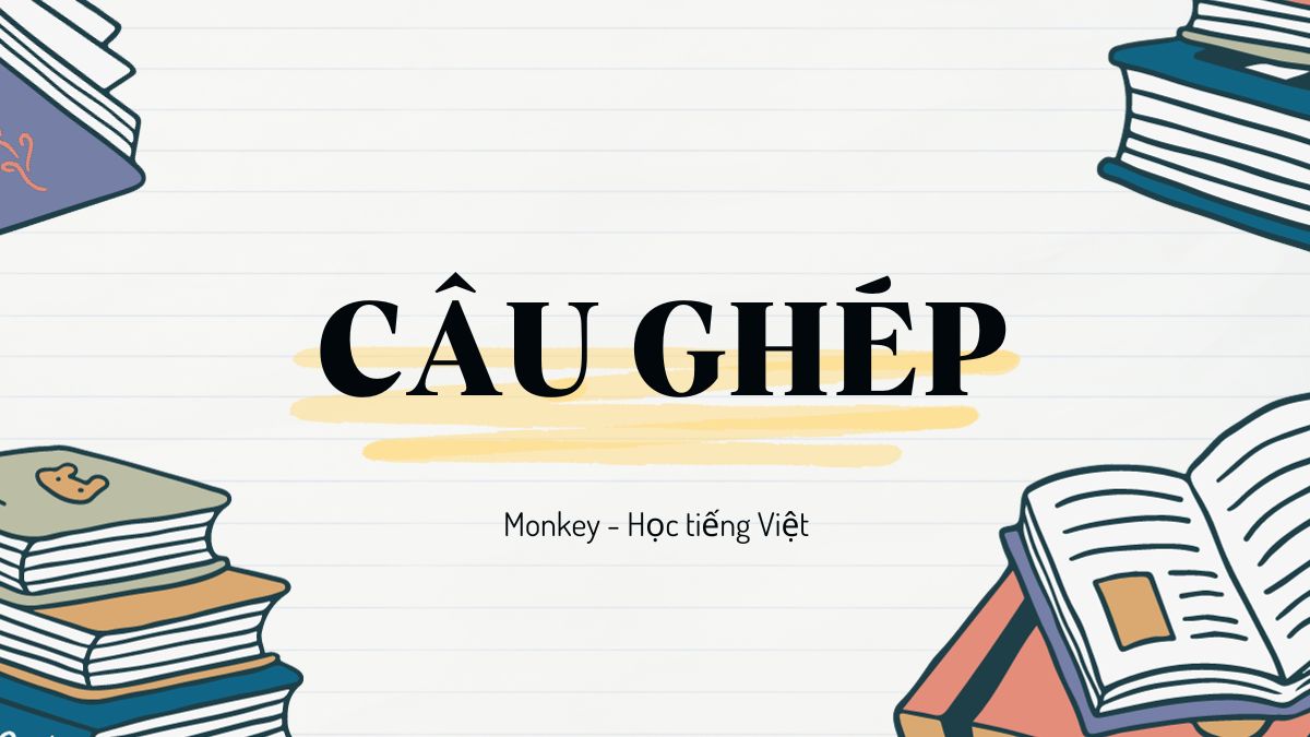 Câu ghép là gì? Ví dụ & Hướng dẫn đặt câu viết đoạn văn kèm bài tập