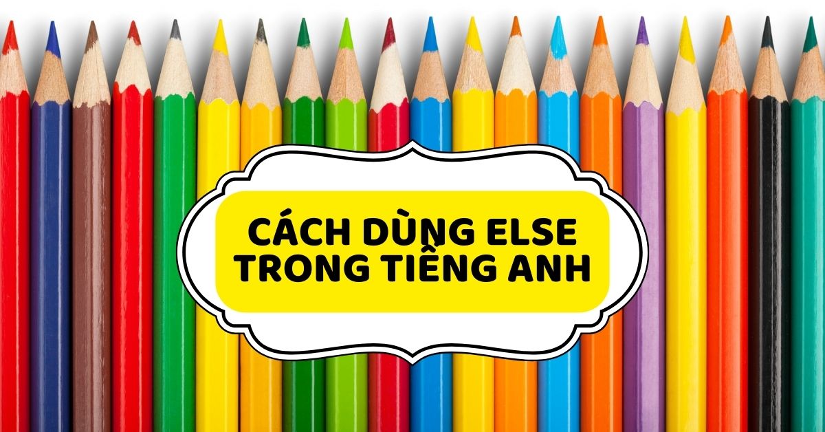 Hướng dẫn cách dùng else trong tiếng Anh để tránh nhầm lẫn