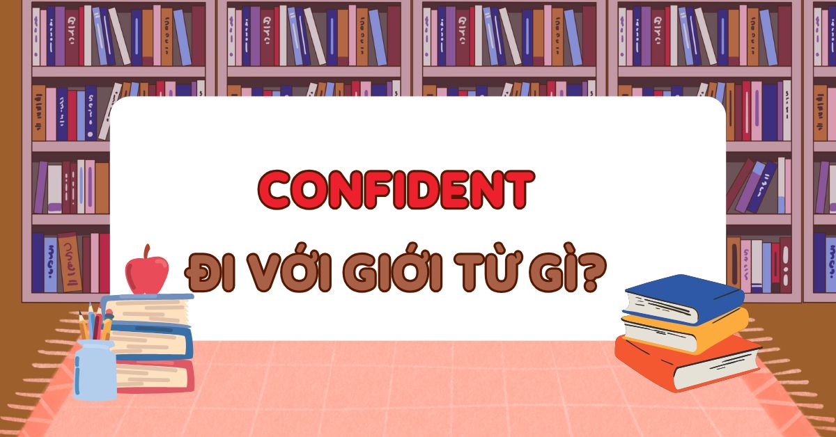 Confident đi với giới từ gì? Cách sử dụng Confident trong tiếng Anh