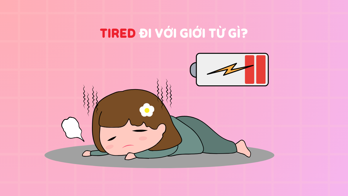 Tired đi với giới từ gì? Hướng dẫn cách dùng OF, WITH, FROM + ví dụ chi tiết