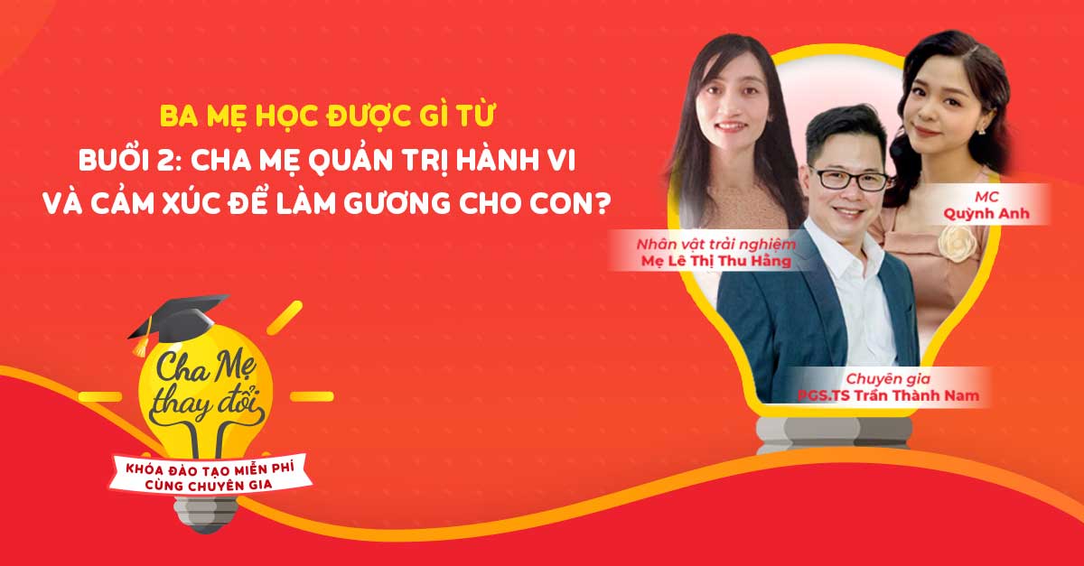 Ba mẹ học được gì từ Buổi 2: Cha mẹ quản trị hành vi và cảm xúc để làm gương cho con?