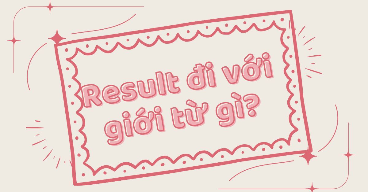 Result đi với giới từ gì? Cấu trúc sử dụng result + giới từ chính xác